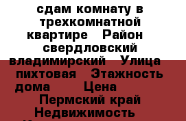 сдам комнату в трехкомнатной квартире › Район ­ свердловский/владимирский › Улица ­ пихтовая › Этажность дома ­ 2 › Цена ­ 5 000 - Пермский край Недвижимость » Квартиры аренда   